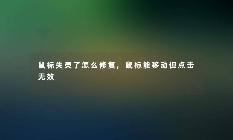 鼠标失灵了怎么修复,鼠标能移动但点击无效