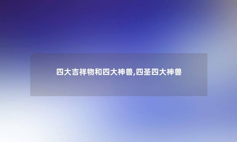四大吉祥物和四大神兽,四圣四大神兽 四大吉祥物和四大神兽,四圣四大神兽