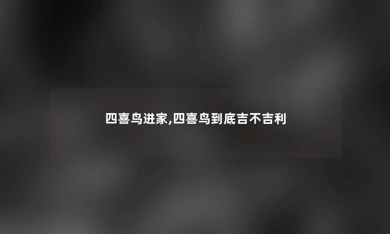 四喜鸟进家,四喜鸟到底吉不吉利 四喜鸟进家,四喜鸟到底吉不吉利