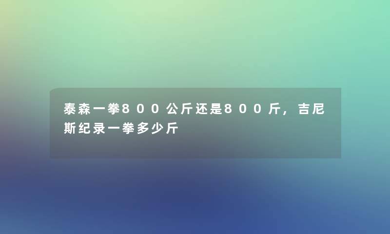 泰森一拳800公斤还是800斤,吉尼斯纪录一拳多少斤 泰森一拳800公斤还是800斤,吉尼斯纪录一拳多少斤