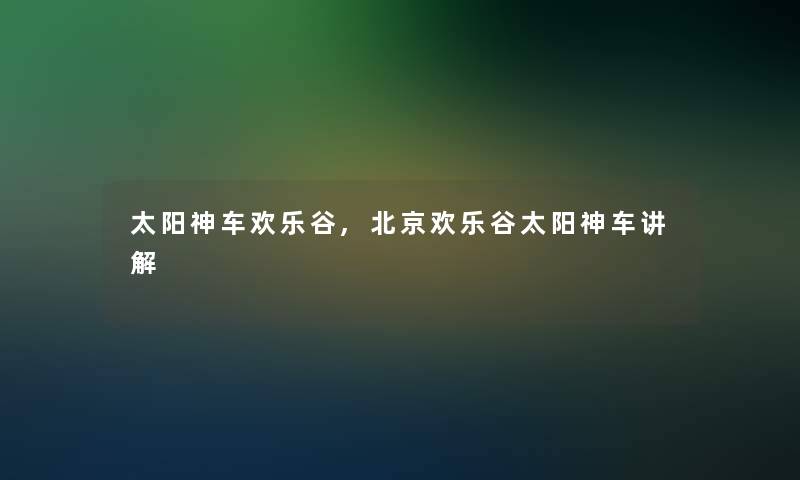太阳神车欢乐谷,北京欢乐谷太阳神车讲解