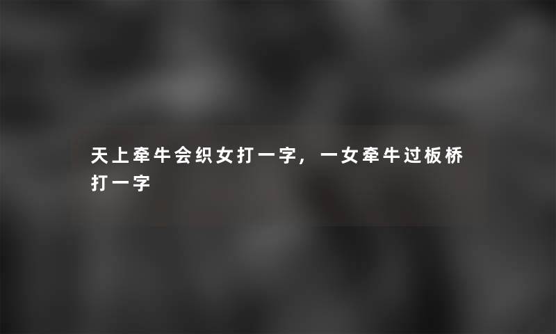 天上牵牛会织女打一字,一女牵牛过板桥打一字