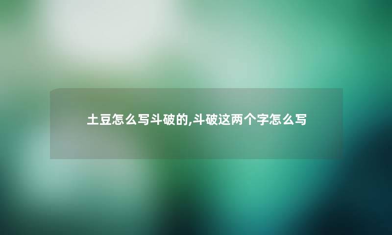 土豆怎么写斗破的,斗破这两个字怎么写