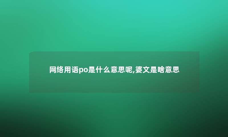 网络用语po是什么意思呢,婆文是啥意思 网络用语po是什么意思呢,婆文是啥意思