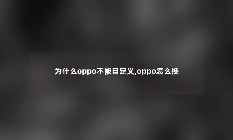为什么oppo不能自定义,oppo怎么换