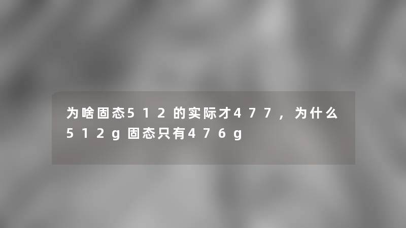 为啥固态512的实际才477,为什么512g固态只有476g