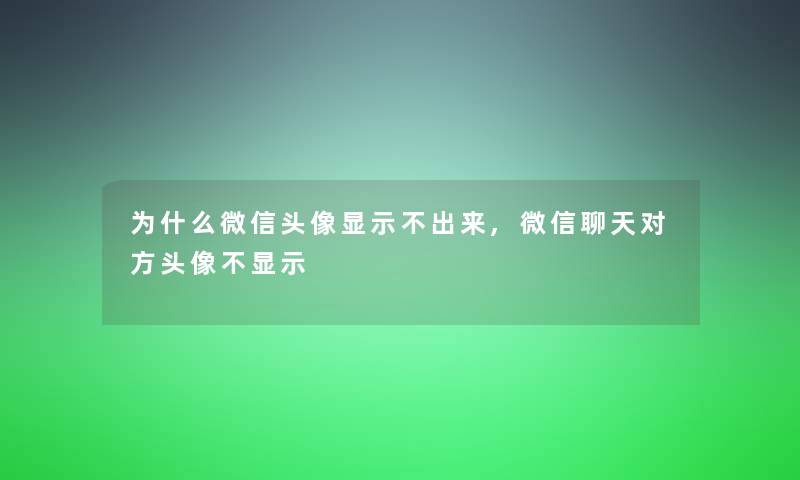 为什么微信头像显示不出来,微信聊天对方头像不显示
