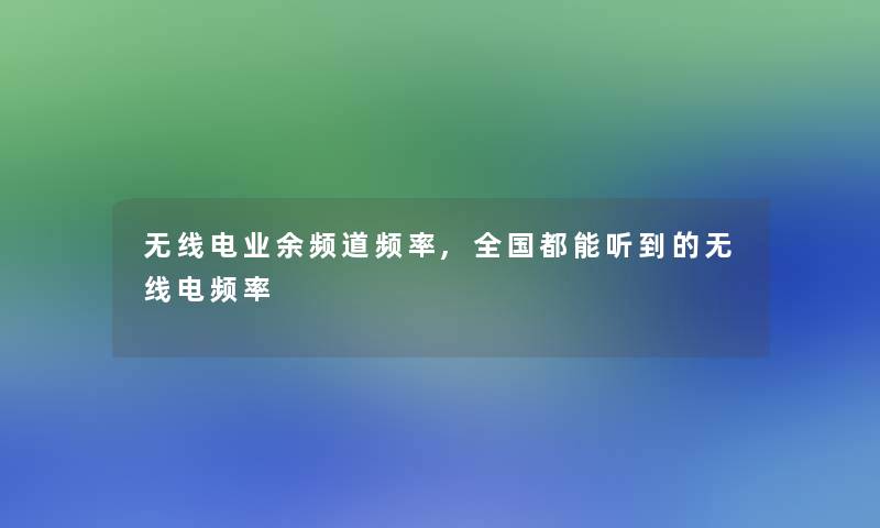 无线电业余频道频率,全国都能听到的无线电频率