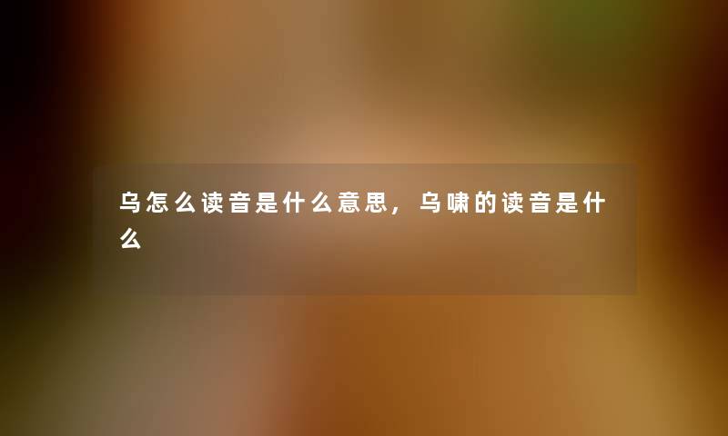 乌怎么读音是什么意思,乌啸的读音是什么 乌怎么读音是什么意思,乌啸的读音是什么