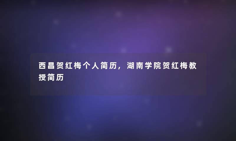 西昌贺红梅个人简历,湖南学院贺红梅教授简历