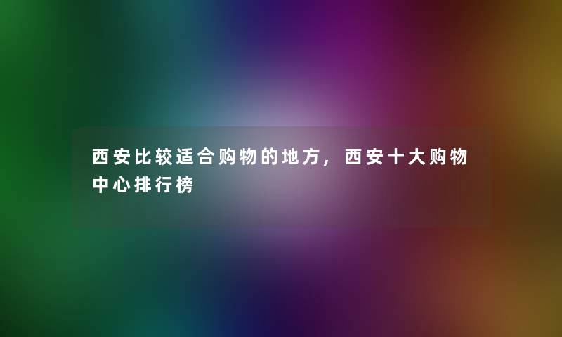 西安比较适合购物的地方,西安一些购物中心整理榜
