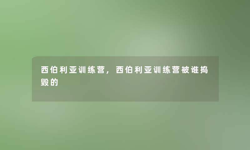 西伯利亚训练营,西伯利亚训练营被谁捣毁的