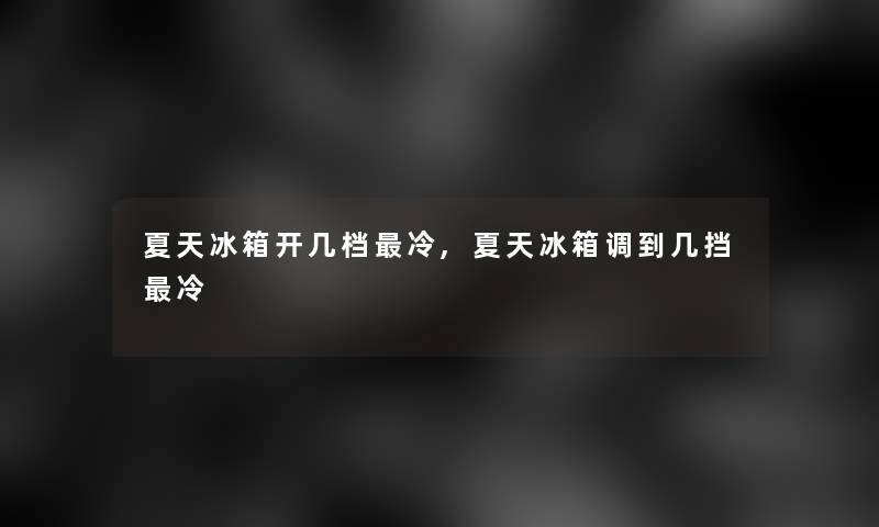 夏天冰箱开几档冷,夏天冰箱调到几挡冷