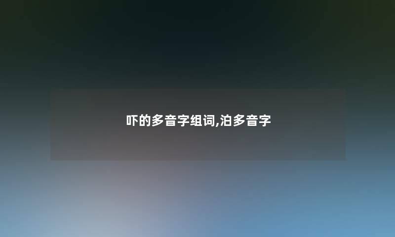 吓的多音字组词,泊多音字