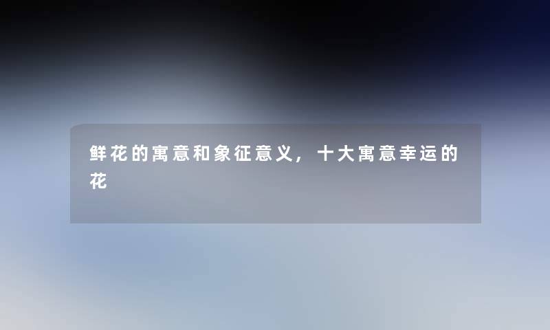 鲜花的寓意和象征意义,一些寓意幸运的花