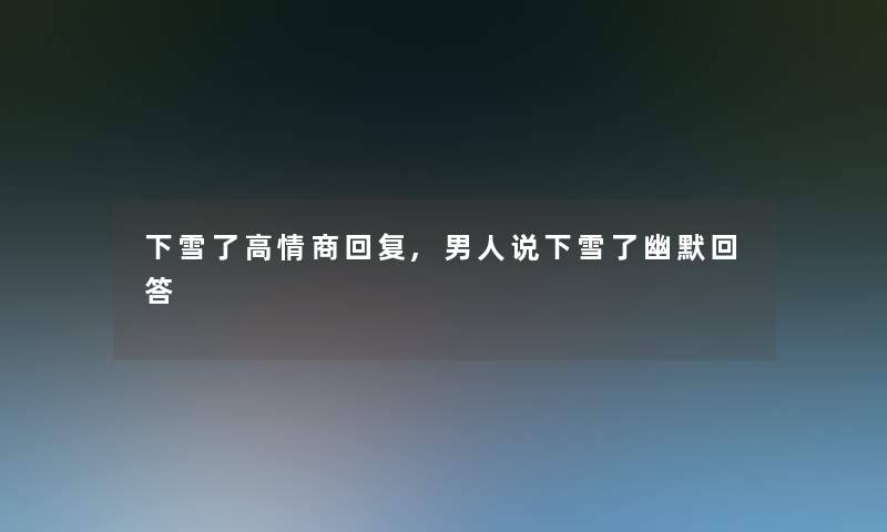 下雪了高情商回复,男人说下雪了幽默回答 下雪了高情商回复,男人说下雪了幽默回答