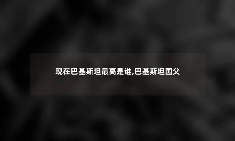 巴基斯坦高是谁,巴基斯坦国父 巴基斯坦高是谁,巴基斯坦国父
