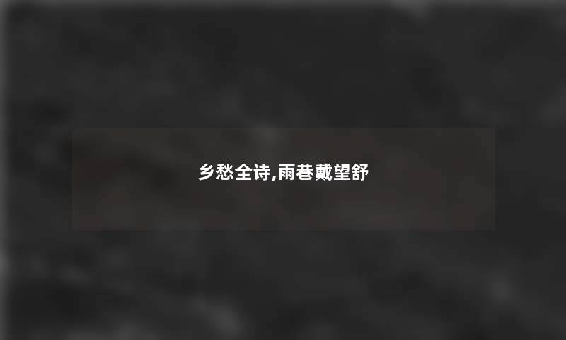 乡愁全诗,雨巷戴望舒 乡愁全诗,雨巷戴望舒