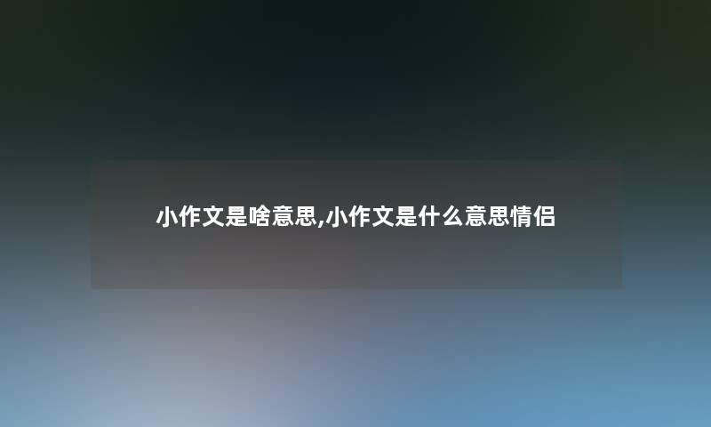 小作文是啥意思,小作文是什么意思情侣