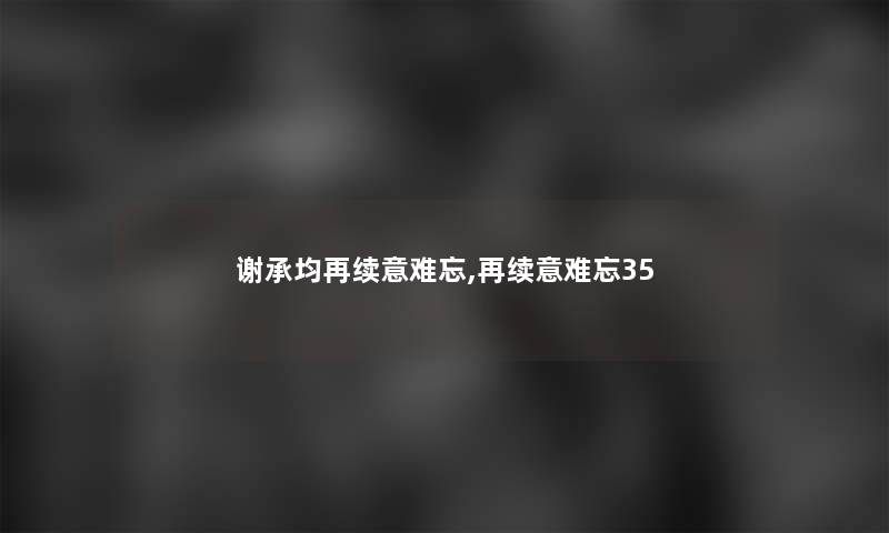 谢承均再续意难忘,再续意难忘35