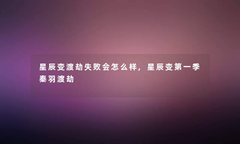 星辰变渡劫失败会怎么样,星辰变第一季秦羽渡劫 星辰变渡劫失败会怎么样,星辰变第一季秦羽渡劫