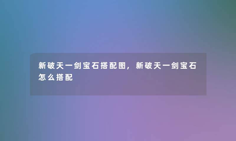 新破天一剑宝石搭配图,新破天一剑宝石怎么搭配 新破天一剑宝石搭配图,新破天一剑宝石怎么搭配