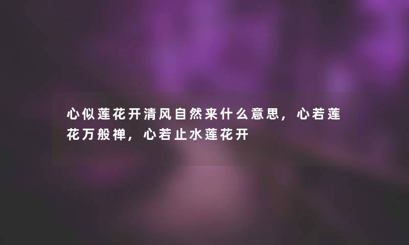 心似莲花开清风自然来什么意思,心若莲花万般禅,心若止水莲花开