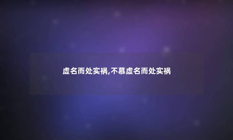 虚名而处实祸,不慕虚名而处实祸 虚名而处实祸,不慕虚名而处实祸
