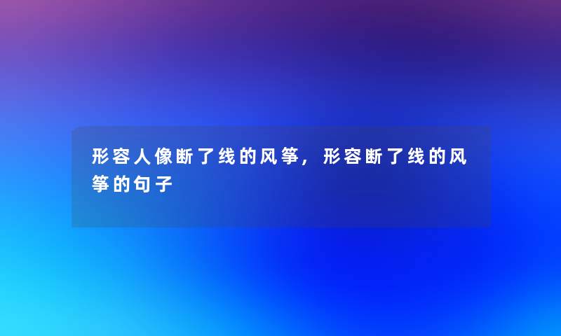 形容人像断了线的风筝,形容断了线的风筝的句子 形容人像断了线的风筝,形容断了线的风筝的句子