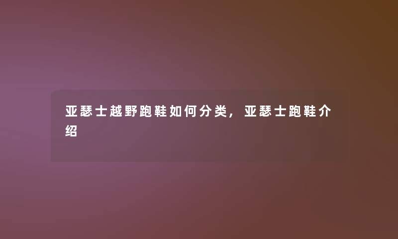 亚瑟士越野跑鞋如何分类,亚瑟士跑鞋介绍