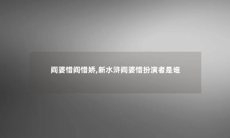 阎婆惜阎惜娇,新水浒阎婆惜扮演者是谁 阎婆惜阎惜娇,新水浒阎婆惜扮演者是谁