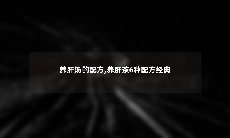 养肝汤的配方,养肝茶6种配方经典