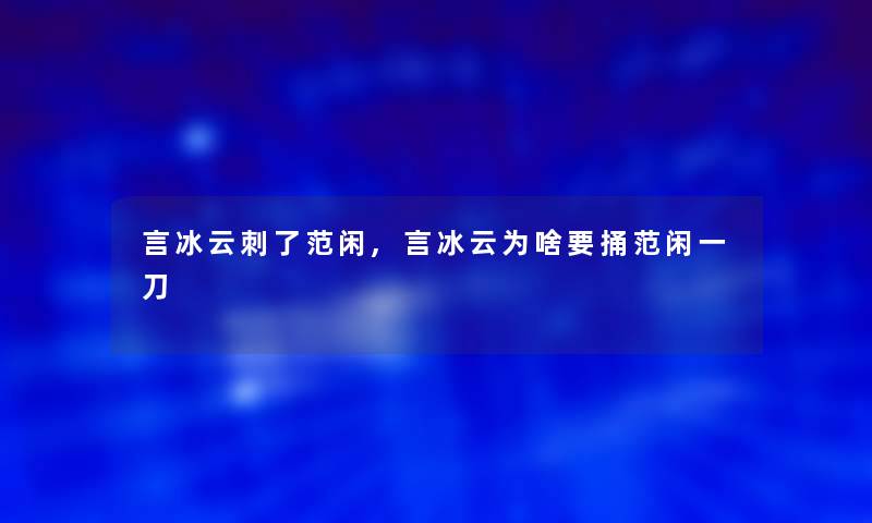 言冰云刺了范闲,言冰云为啥要捅范闲一刀 言冰云刺了范闲,言冰云为啥要捅范闲一刀