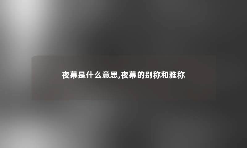 夜幕是什么意思,夜幕的别称和雅称 夜幕是什么意思,夜幕的别称和雅称