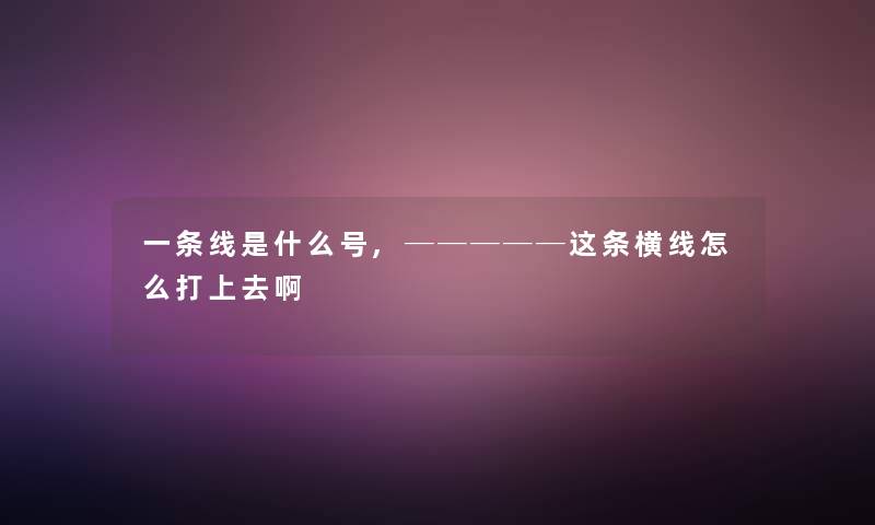 一条线是什么号,─────这条横线怎么打上去啊
