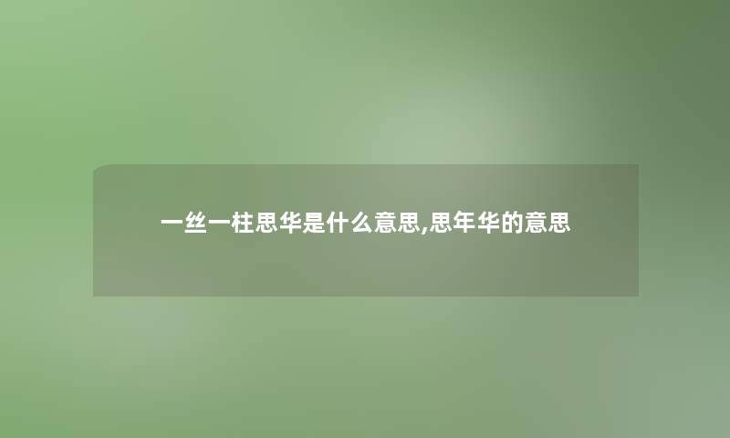 一丝一柱思华是什么意思,思年华的意思