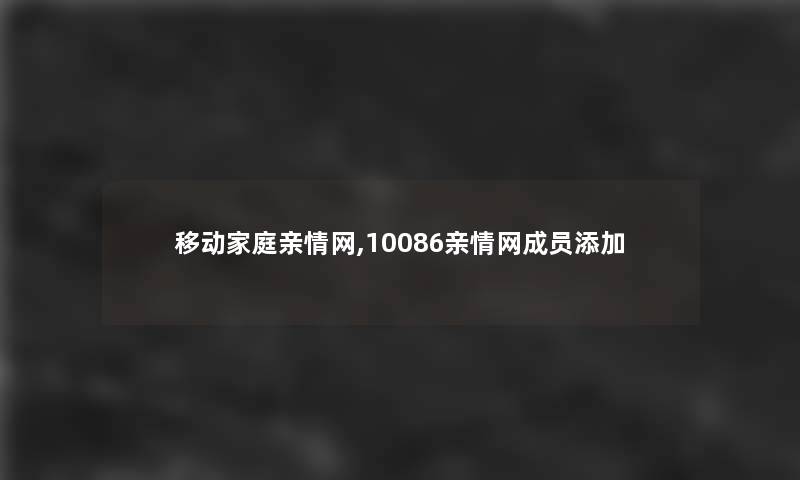 移动家庭亲情网,10086亲情网成员添加