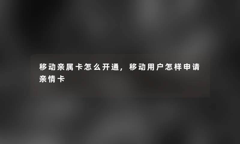 移动亲属卡怎么开通,移动用户怎样申请亲情卡