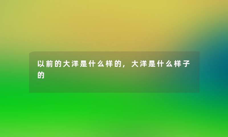 以前的大洋是什么样的,大洋是什么样子的