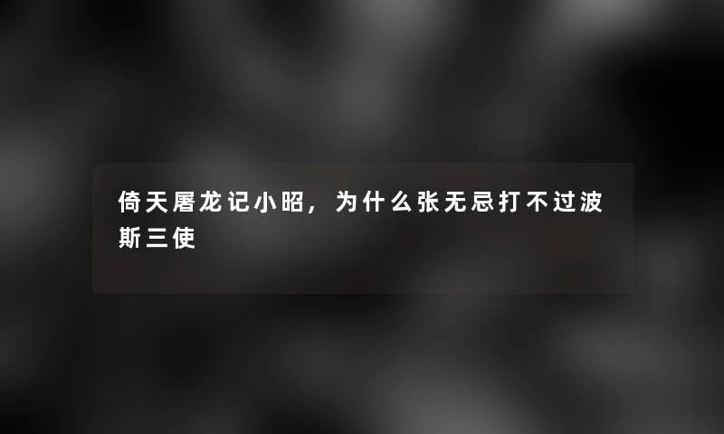 倚天屠龙记小昭,为什么张无忌打不过波斯三使