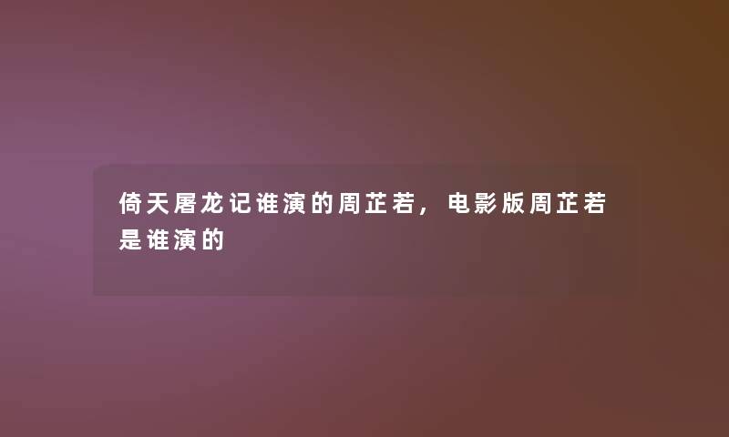 倚天屠龙记谁演的周芷若,电影版周芷若是谁演的