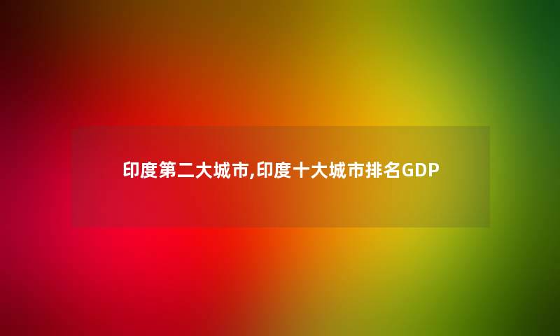 印度第二大城市,印度一些城市推荐GDP