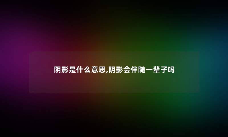 阴影是什么意思,阴影会伴随一辈子吗