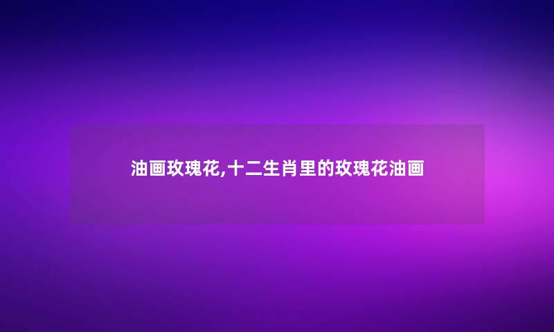 油画玫瑰花,十二生肖里的玫瑰花油画