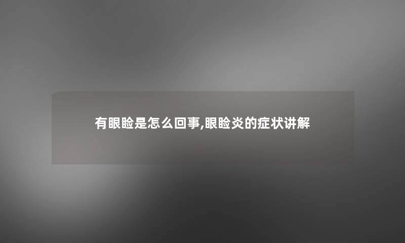 有眼睑是怎么回事,眼睑炎的症状讲解
