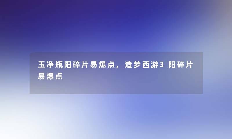 玉净瓶阳碎片易爆点,造梦西游3阳碎片易爆点
