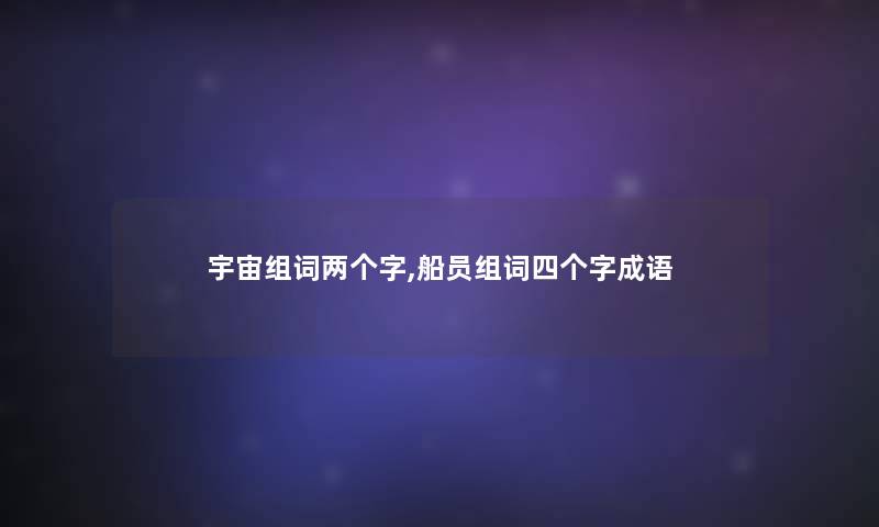 宇宙组词两个字,船员组词四个字成语