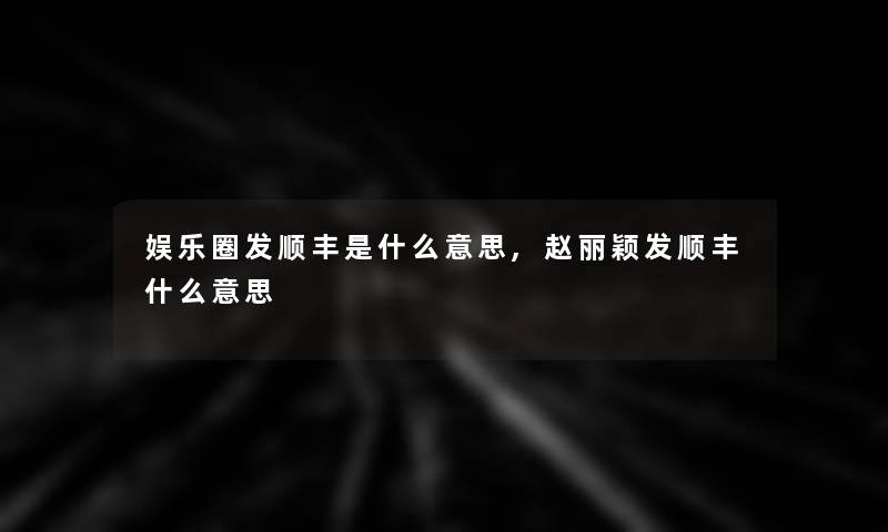 娱乐圈发顺丰是什么意思,赵丽颖发顺丰什么意思