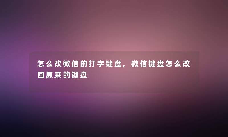 怎么改微信的打字键盘,微信键盘怎么改回原来的键盘