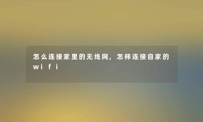 怎么连接家里的无线网,怎样连接自家的wifi